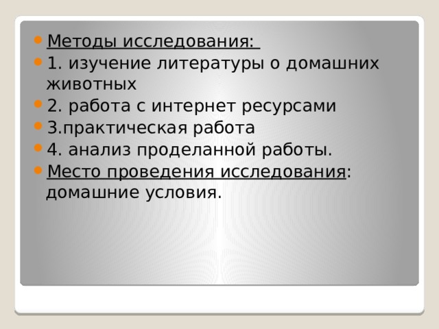 Методы исследования: 1. изучение литературы о домашних животных 2. работа с интернет ресурсами 3.практическая работа 4. анализ проделанной работы. Место проведения исследования : домашние условия. 