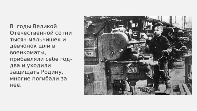 В годы Великой Отечественной сотни тысяч мальчишек и девчонок шли в военкоматы, прибавляли себе год-два и уходили защищать Родину, многие погибали за нее. 