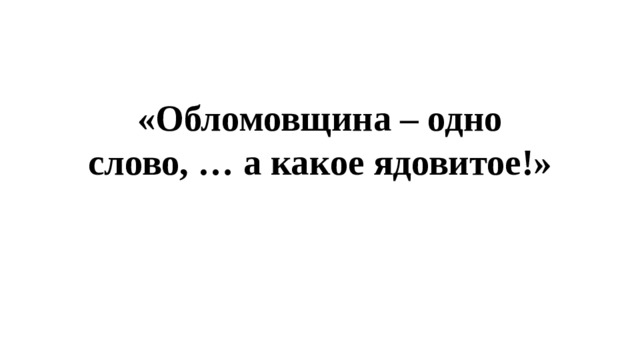 Составить слово отрава. Это ядовитое слово обломовщина. Ядовитое слово обломовщина сочинение 10 класс. План на тему это ядовитое слово обломовщина. Обломовщина одно слово а какое ядовитое кто сказал.