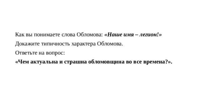 Как вы понимаете слова Обломова: «Наше имя – легион!» Докажите типичность характера Обломова. Ответьте на вопрос: «Чем актуальна и страшна обломовщина во все времена?». 