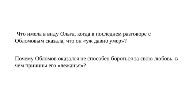  Что имела в виду Ольга, когда в последнем разговоре с Обломовым сказала, что он «уж давно умер»? Почему Обломов оказался не способен бороться за свою любовь, в чем причины его «лежанья»? 