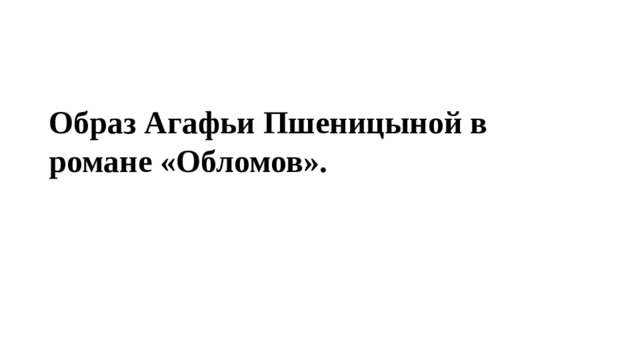 Образ Агафьи Пшеницыной в романе «Обломов». 