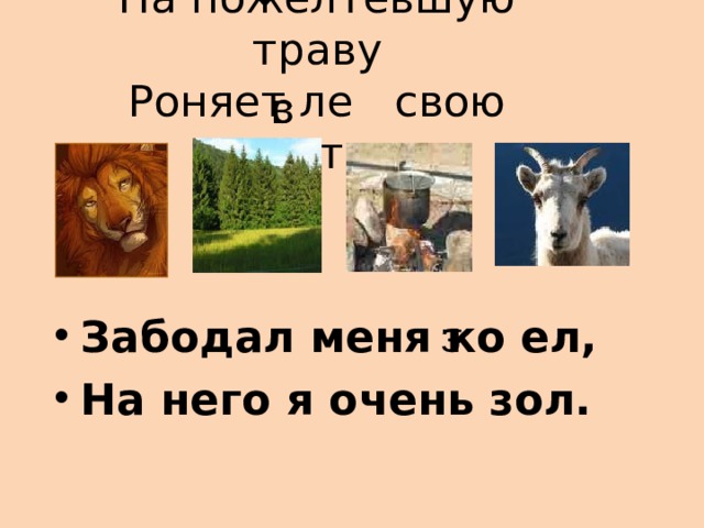 На пожелтевшую траву  Роняет ле свою листву в с т з Забодал меня ко ел, На него я очень зол. 