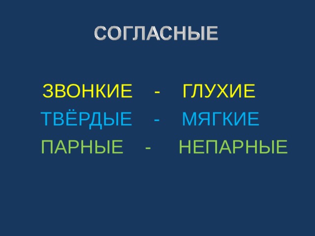  ЗВОНКИЕ - ГЛУХИЕ  ТВЁРДЫЕ - МЯГКИЕ  ПАРНЫЕ - НЕПАРНЫЕ 