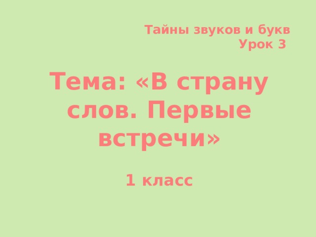 Тайны звуков и букв Урок 3  Тема: «В страну слов. Первые встречи»  1 класс 