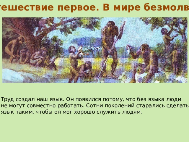 Путешествие первое. В мире безмолвия Труд создал наш язык. Он появился потому, что без языка люди не могут совместно работать. Сотни поколений старались сделать язык таким, чтобы он мог хорошо служить людям. 