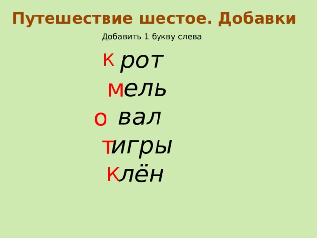 Путешествие шестое. Добавки Добавить 1 букву слева рот  ель вал  игры лён К м о т К 