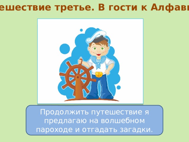 Путешествие третье. В гости к Алфавиту Продолжить путешествие я предлагаю на волшебном пароходе и отгадать загадки. 