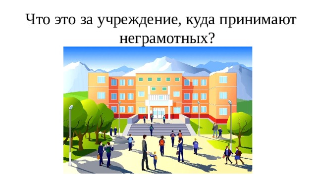 Что это за учреждение, куда принимают неграмотных? 