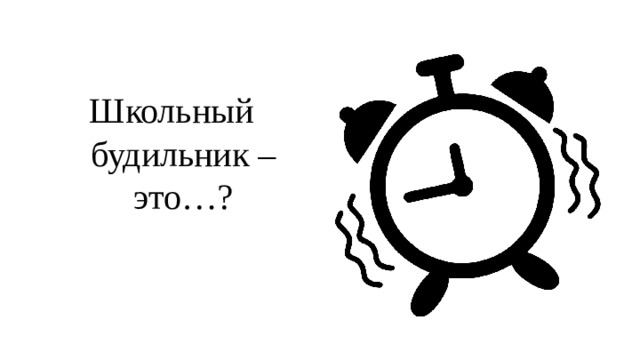 Школьный будильник – это…? 