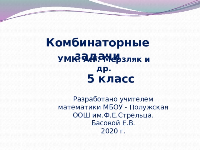 Комбинаторные задачи   УМК: А.Г. Мерзляк и др. 5 класс Разработано учителем математики МБОУ - Полужская ООШ им.Ф.Е.Стрельца. Басовой Е.В. 2020 г. 