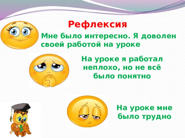 Рефлексия Мне было интересно. Я доволен своей работой на уроке На уроке я работал неплохо, но не всё было понятно На уроке мне было трудно 