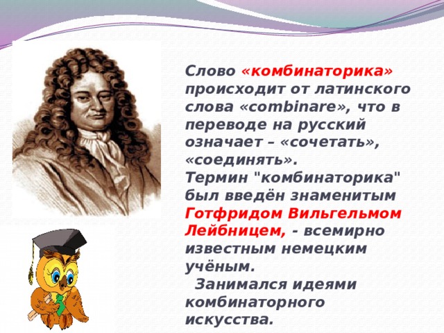 Слово «комбинаторика» происходит от латинского слова «combinare», что в переводе на русский означает – «сочетать», «соединять». Термин 