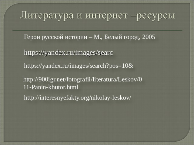 Герои русской истории – М., Белый город, 2005 https://yandex.ru/images/searc https://yandex.ru/images/search?pos=10& http://900igr.net/fotografii/literatura/Leskov/011-Panin-khutor.html http://900igr.net/fotografii/literatura/Leskov/011-Panin-khutor.html http://interesnyefakty.org/nikolay-leskov/