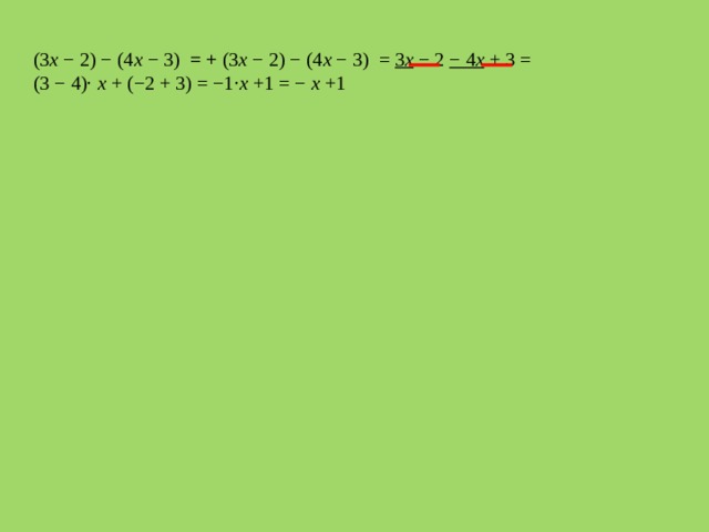 (3 x − 2) − (4 x − 3) = + (3 x − 2) − (4 x − 3) = 3 x − 2 − 4 x + 3 = (3 − 4)∙ x + (−2 + 3) = −1∙ x +1 = − x +1 