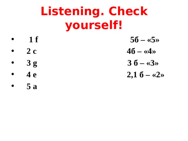 Listening. Check yourself!  1 f 5б – «5»  2 c 4б – «4»  3 g 3 б – «3»  4 e 2,1 б – «2»  5 a 