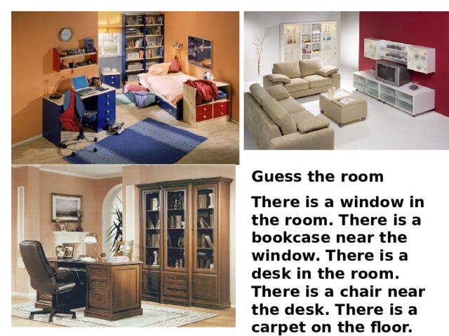 Guess the room There is a window in the room. There is a bookcase near the window. There is a desk in the room. There is a chair near the desk. There is a carpet on the floor. There is a bed near the bookcase. 