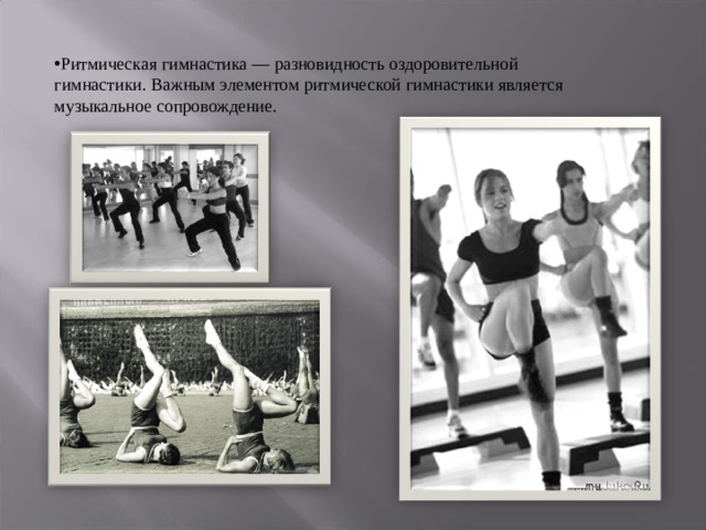 Ритмическая гимнастика — разновидность оздоровительной гимнастики. Важным элементом ритмической гимнастики является музыкальное сопровождение. 