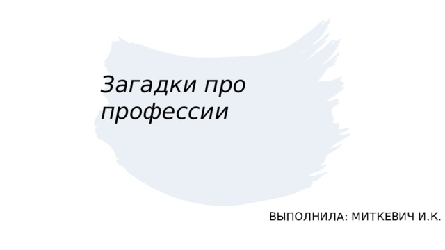 Загадки про профессии Выполнила: Миткевич И.К. 