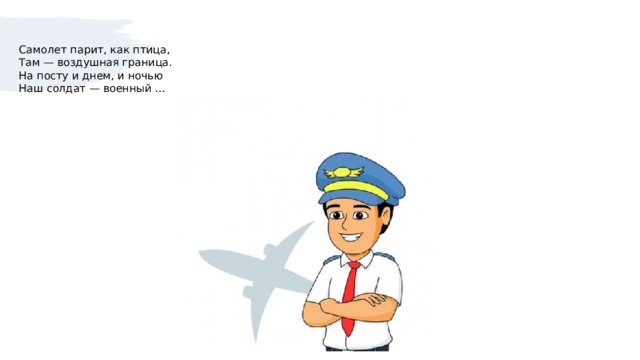 Самолет парит, как птица,  Там — воздушная граница.  На посту и днем, и ночью  Наш солдат — военный …   