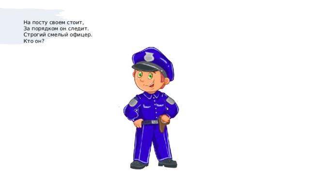 На посту своем стоит,  За порядком он следит.  Строгий смелый офицер.  Кто он?   