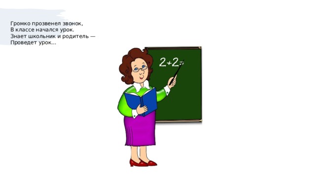 Громко прозвенел звонок,  В классе начался урок.  Знает школьник и родитель —  Проведет урок...    