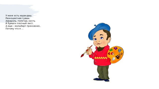 У меня есть карандаш,  Разноцветная гуашь,  Акварель, палитра, кисть  И бумаги плотный лист,  А еще – мольберт-треножник,  Потому что я … 