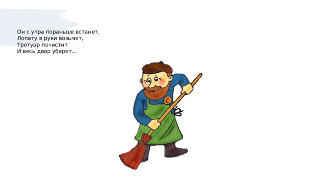 Он с утра пораньше встанет,  Лопату в руки возьмет,  Тротуар почистит  И весь двор уберет…   