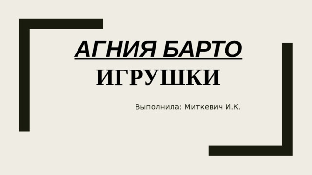 Агния Барто  Игрушки   Выполнила: Миткевич И.К. 