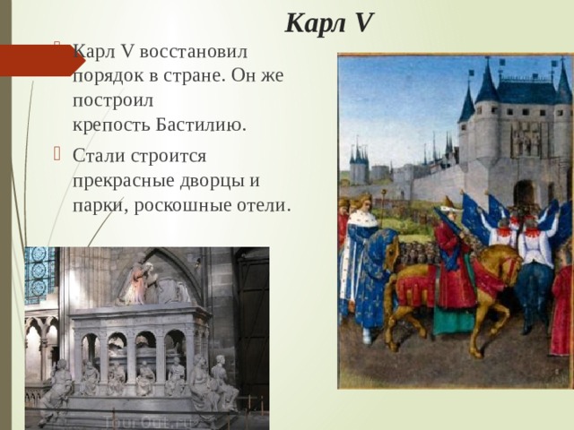 Карл V Карл V восстановил порядок в стране. Он же построил крепость Бастилию. Стали строится прекрасные дворцы и парки, роскошные отели. 