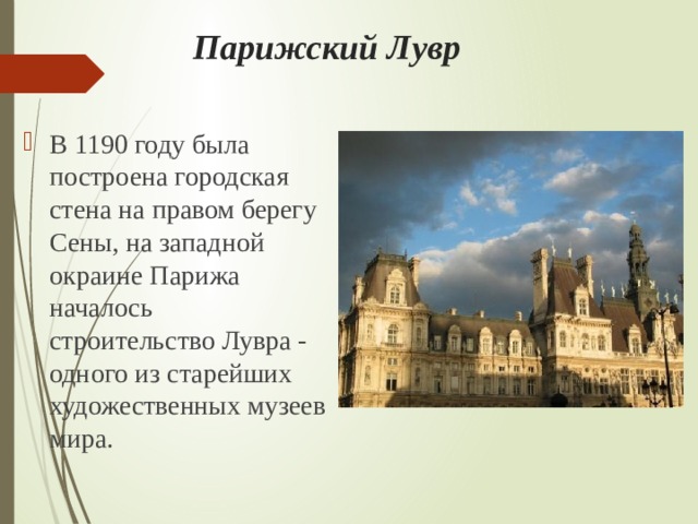 Парижский Лувр В 1190 году была построена городская стена на правом берегу Сены, на западной окраине Парижа началось строительство Лувра - одного из старейших художественных музеев мира. 