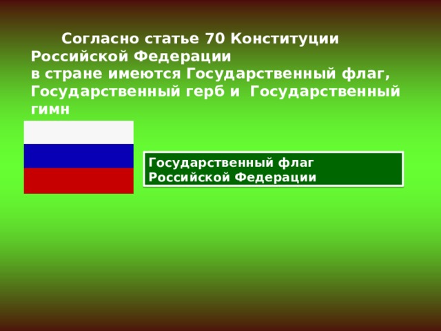  Согласно статье 70 Конституции Российской Федерации в стране имеются Государственный флаг, Государственный герб и Государственный гимн Государственный флаг Российской Федерации 