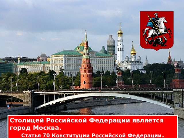 Столицей Российской Федерации является город Москва. Статья 70 Конституции Российской Федерации . 