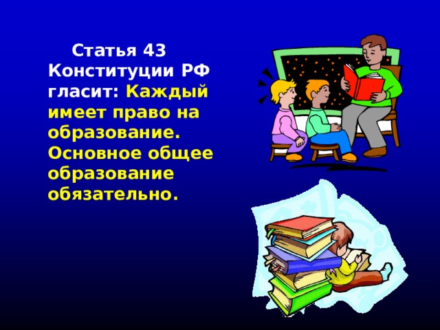  Статья 43 Конституции РФ гласит: Каждый имеет право на образование. Основное общее образование обязательно. 