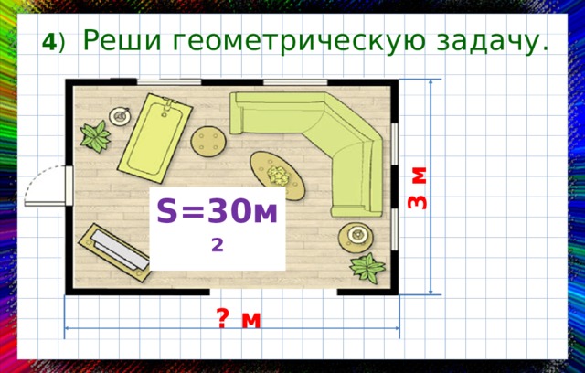 3  м 4 )  Реши геометрическую задачу. S =30м ² ? м 