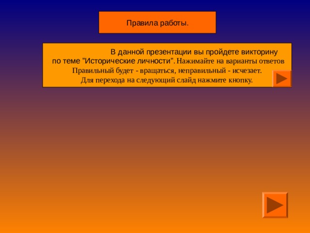  В данной презентации вы пройдете викторину  по теме ” Исторические личности ” .  Нажимайте на варианты ответов Правильный будет - вращаться, неправильный - исчезает. Для перехода на следующий слайд нажмите кнопку. 