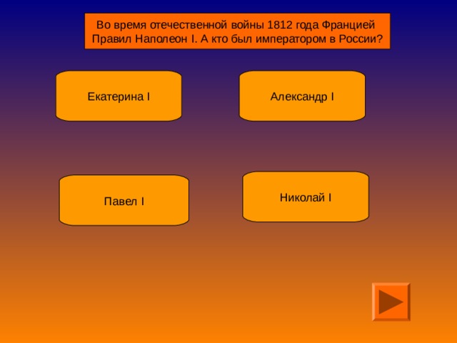 Во время отечественной войны 1812 года Францией Правил Наполеон I . А кто был императором в России? Екатерина I Александр I Николай I Павел I 