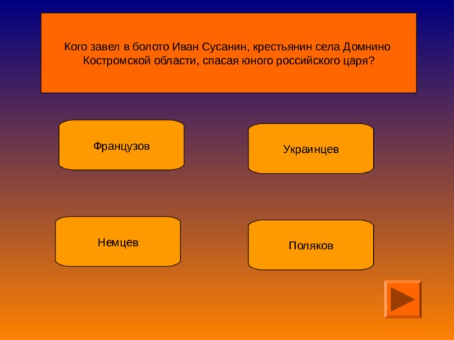 Кого завел в болото Иван Сусанин , крестьянин села Домнино Костромской области, спасая юного российского царя? 