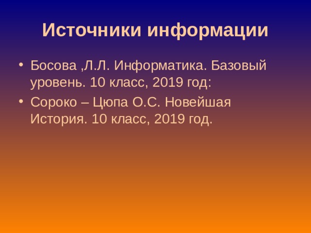 Источники информации Босова ,Л.Л. Информатика. Базовый уровень. 10 класс, 2019 год :  Сороко – Цюпа О.С. Новейшая История. 10 класс, 2019 год. 