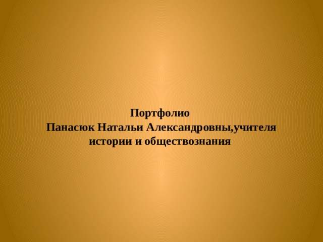   Портфолио  Панасюк Натальи Александровны,учителя истории и обществознания    