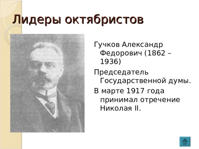 Лидеры октябристов Гучков Александр Федорович (1862 – 1936) Председатель Государственной думы. В марте 1917 года принимал отречение Николая II . 