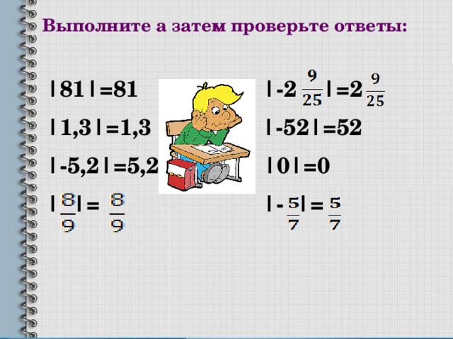 Выполните а затем проверьте ответы: |81|=81 |-2 |=2 |1,3|=1,3 |-52|=52 |-5,2|=5,2 |0|=0 | |= |- |=  