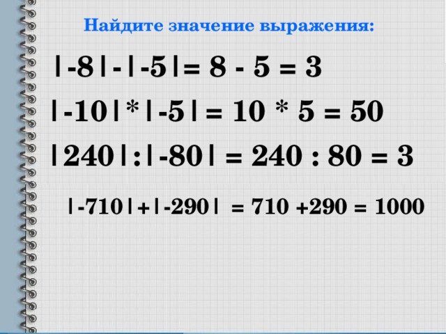 Найдите значение выражения: |-8|-|-5| = 8 - 5 = 3 |-10|*|-5| = 10 * 5 = 50 |240|:|-80|  = 240 : 80 = 3 |-710|+|-290| = 710 +290 = 1000 