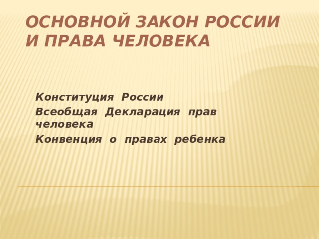Основной закон России  и права человека Конституция России Всеобщая Декларация прав человека Конвенция о правах ребенка 