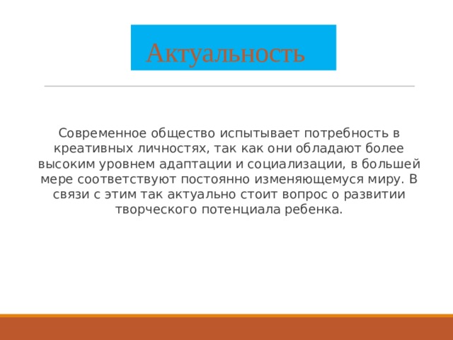  Актуальность Современное общество испытывает потребность в креативных личностях, так как они обладают более высоким уровнем адаптации и социализации, в большей мере соответствуют постоянно изменяющемуся миру. В связи с этим так актуально стоит вопрос о развитии творческого потенциала ребенка.  Классификация 5-ти уровневая - классификация, предложенная в проектах стандартов подго­товки бакалавров по специальности и магистров по специ­альности (Богословский В.А., Галямина И.Г., Караваева Е.В., Коршунов С.В., Кузьмин Н.Н., Пузанков Д.В., Челпанов И.В., Шадриков В.Д.  