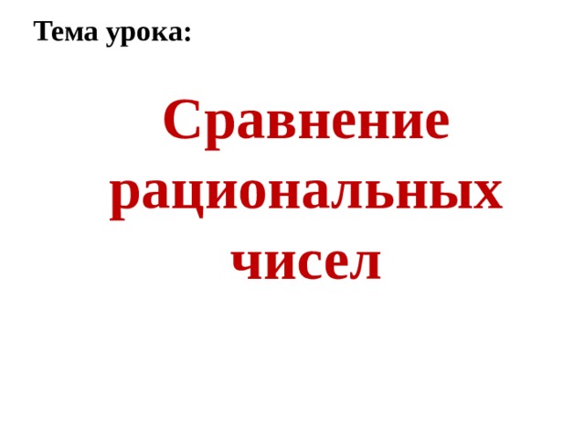 Тема урока:    Сравнение рациональных чисел   