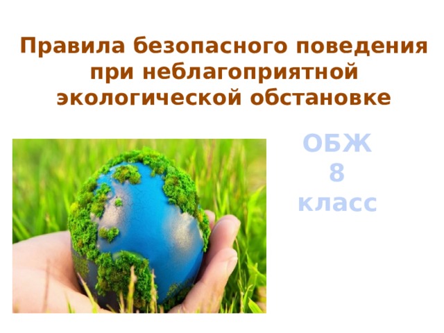 Правила безопасного поведения при неблагоприятной экологической обстановке ОБЖ 8 класс Здравствуйте ребята. Меня зовут Щербина Е.Р. Я учитель ОБЖ и сегодня мы поговорим с вами о правилах безопасного поведения при неблагоприятной экологической обстановке  