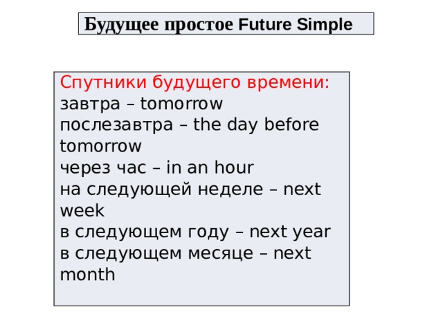 Будущее простое Future Simple  Спутники будущего времени: завтра – tomorrow послезавтра – the day before tomorrow через час – in an hour на следующей неделе – next week в следующем году – next year в следующем месяце – next month 
