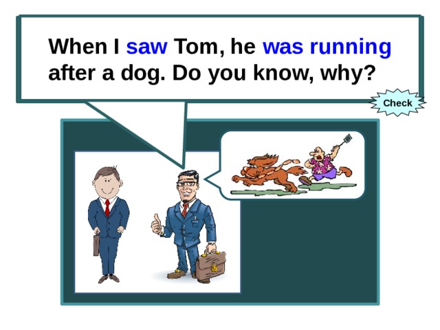 When I saw Tom, he was running after a dog. Do you know, why? When I (to see) Tom, he (to run) after a dog. Do you know, why? Check 