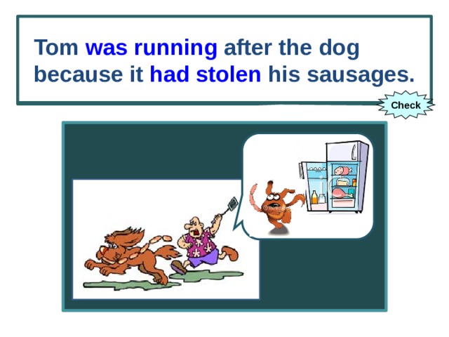 Tom was running after the dog because it had stolen his sausages. Tom (to run) after the dog because it (to steal) his sausages. Check 